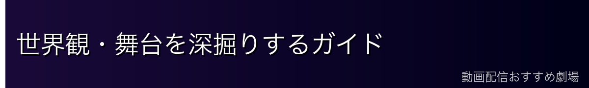 世界観・舞台を深掘りするガイド