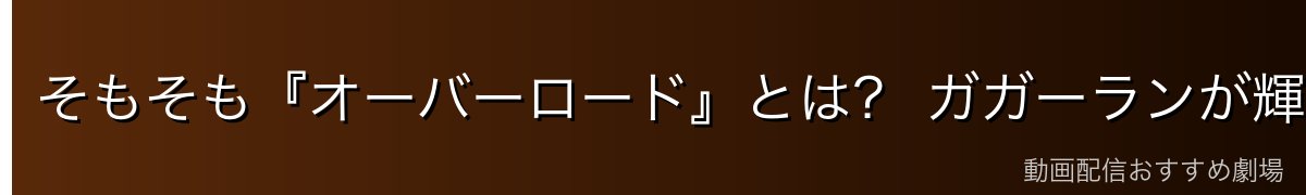 そもそも『オーバーロード』とは? ガガーランが輝く世界観