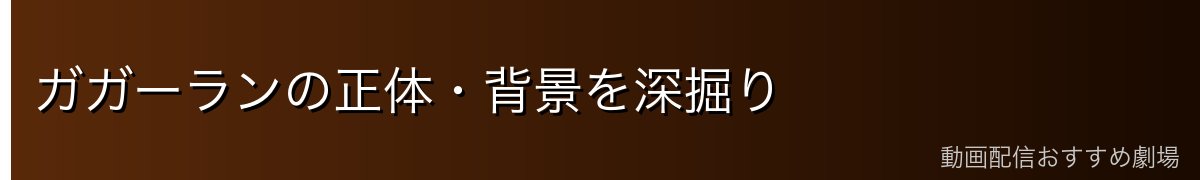 ガガーランの正体・背景を深掘り