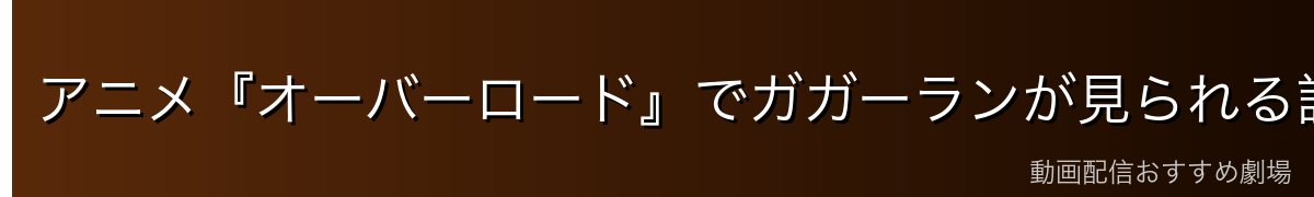 アニメ『オーバーロード』でガガーランが見られる話数