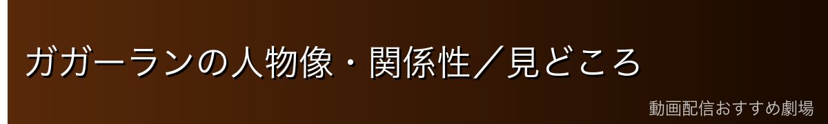 ガガーランの人物像・関係性/見どころ