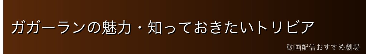 ガガーランの魅力・知っておきたいトリビア