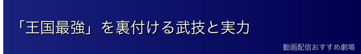 「王国最強」を裏付ける武技と実力