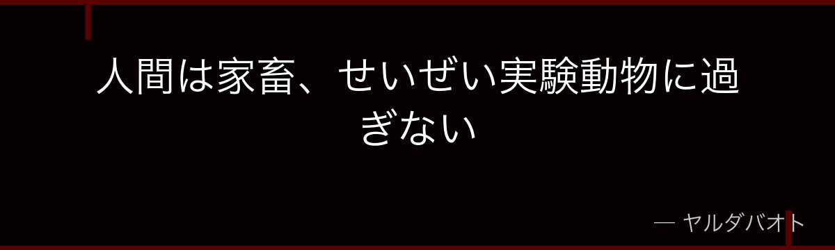 人間は家畜、せいぜい実験動物に過ぎない