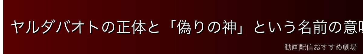 ヤルダバオトの正体と「偽りの神」という名前の意味