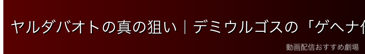 ヤルダバオトの真の狙い|デミウルゴスの「ゲヘナ作戦」