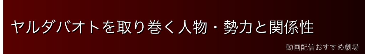 ヤルダバオトを取り巻く人物・勢力と関係性