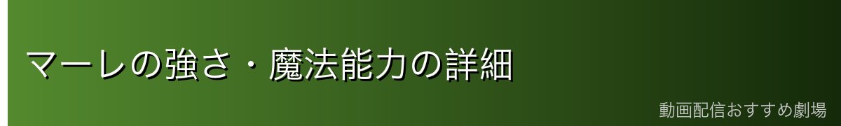 マーレの強さ・魔法能力の詳細