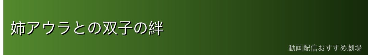 姉アウラとの双子の絆