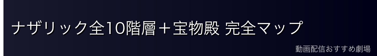 ナザリック全10階層+宝物殿 完全マップ