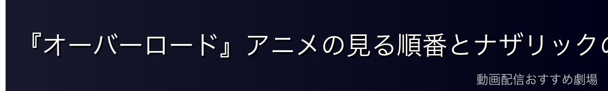 『オーバーロード』アニメの見る順番とナザリックの描かれ方