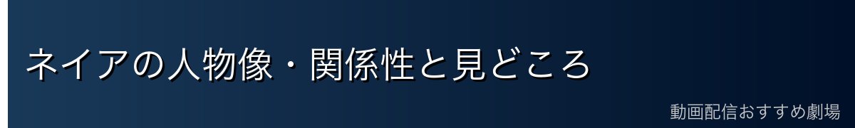 ネイアの人物像・関係性と見どころ