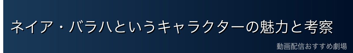 ネイア・バラハというキャラクターの魅力と考察