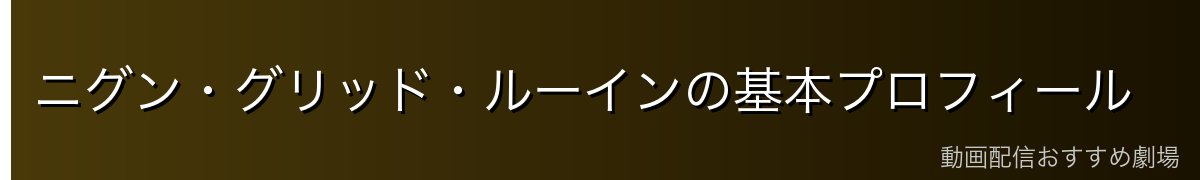 ニグン・グリッド・ルーインの基本プロフィール