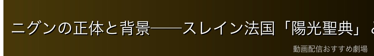 ニグンの正体と背景──スレイン法国「陽光聖典」とは何か