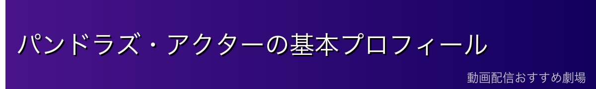 パンドラズ・アクターの基本プロフィール