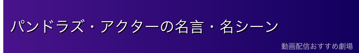 パンドラズ・アクターの名言・名シーン