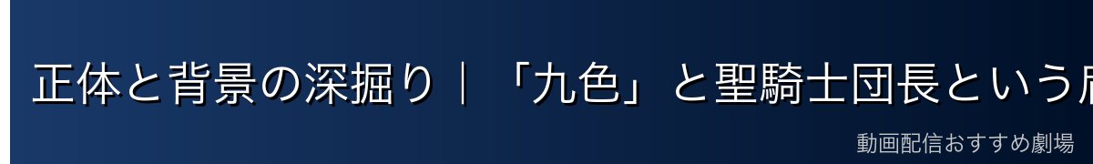 正体と背景の深掘り|「九色」と聖騎士団長という肩書き