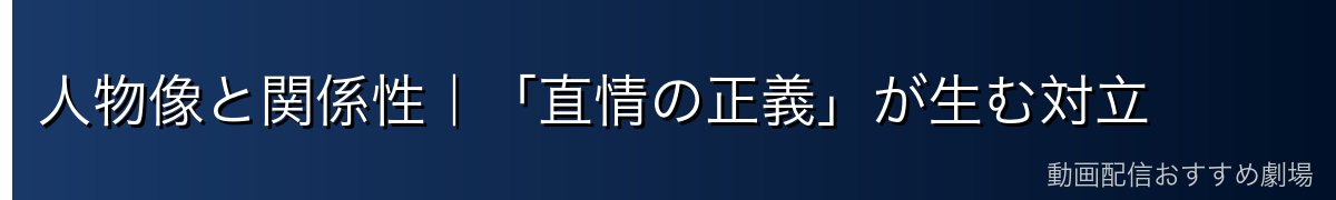 人物像と関係性|「直情の正義」が生む対立