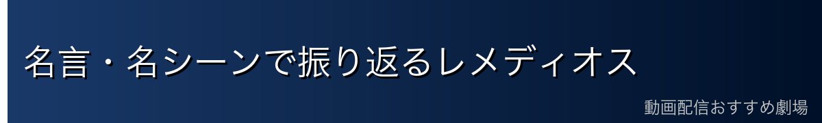 名言・名シーンで振り返るレメディオス