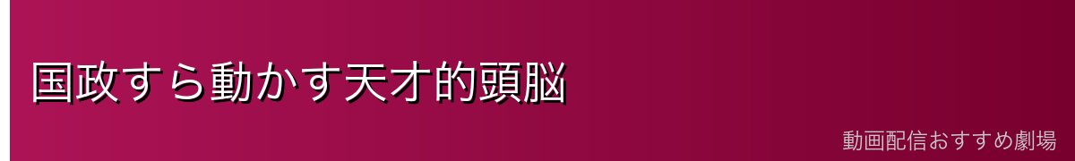国政すら動かす天才的頭脳