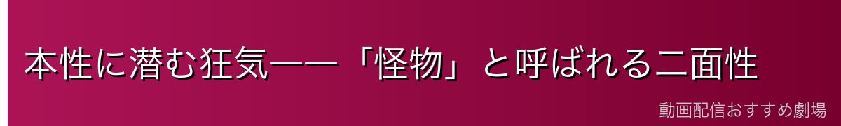 本性に潜む狂気――「怪物」と呼ばれる二面性