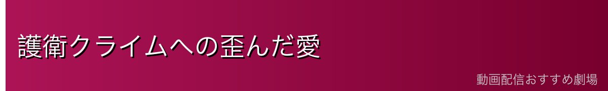 護衛クライムへの歪んだ愛