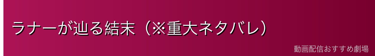 ラナーが辿る結末(※重大ネタバレ)