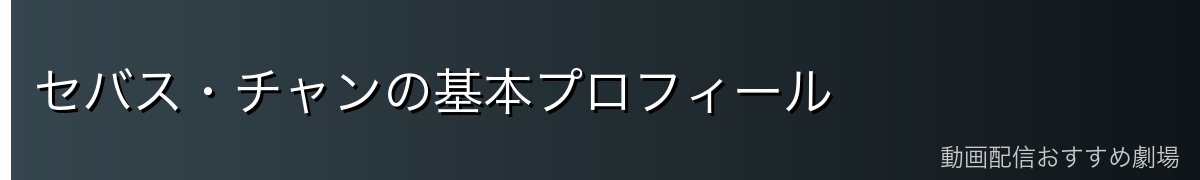 セバス・チャンの基本プロフィール