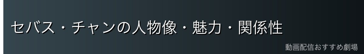 セバス・チャンの人物像・魅力・関係性