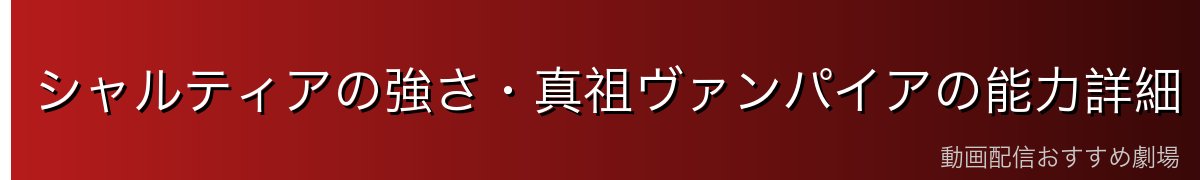 シャルティアの強さ・真祖ヴァンパイアの能力詳細