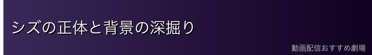 シズの正体と背景の深掘り