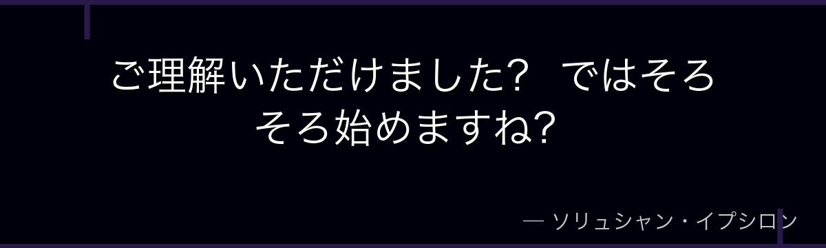 ご理解いただけました? ではそろそろ始めますね?