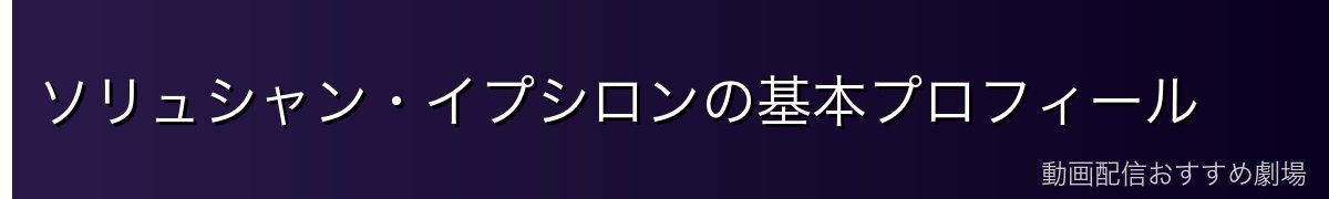 ソリュシャン・イプシロンの基本プロフィール