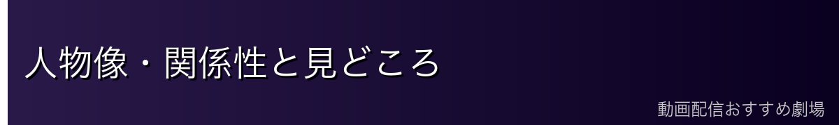 人物像・関係性と見どころ