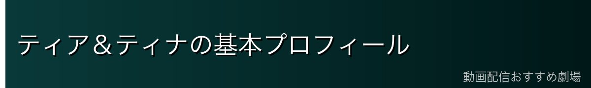 ティア&ティナの基本プロフィール