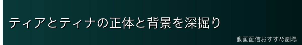ティアとティナの正体と背景を深掘り