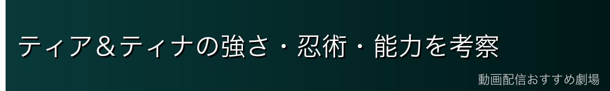 ティア&ティナの強さ・忍術・能力を考察