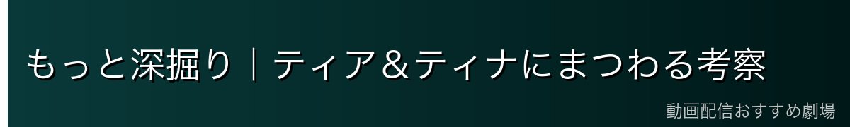 もっと深掘り|ティア&ティナにまつわる考察