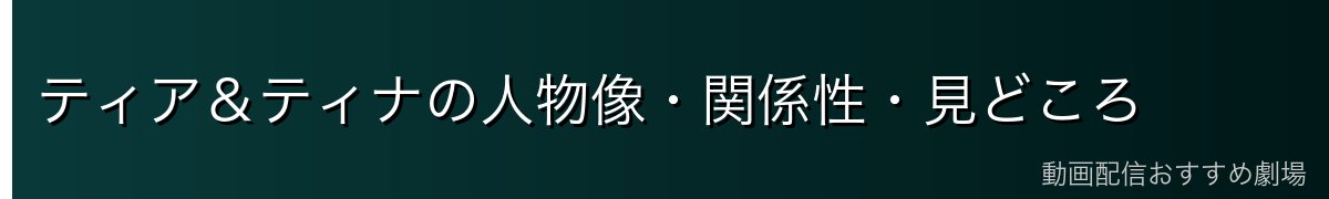 ティア&ティナの人物像・関係性・見どころ