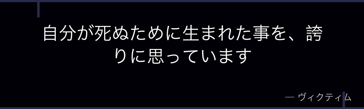 自分が死ぬために生まれた事を、誇りに思っています