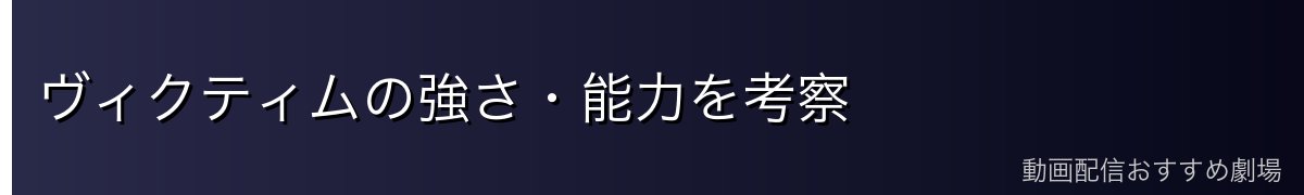 ヴィクティムの強さ・能力を考察