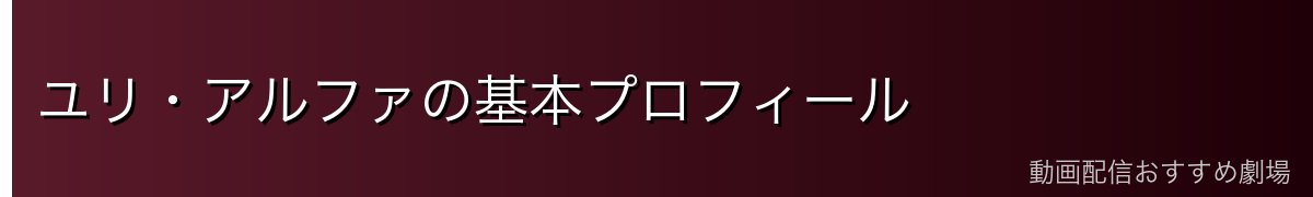 ユリ・アルファの基本プロフィール