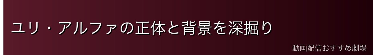 ユリ・アルファの正体と背景を深掘り