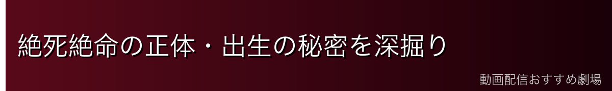 絶死絶命の正体・出生の秘密を深掘り