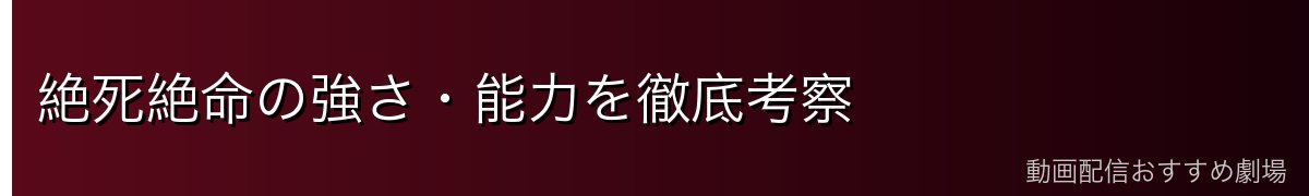 絶死絶命の強さ・能力を徹底考察