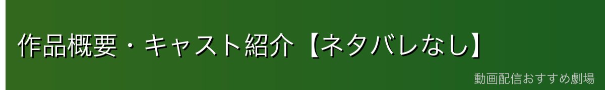 作品概要・キャスト紹介【ネタバレなし】