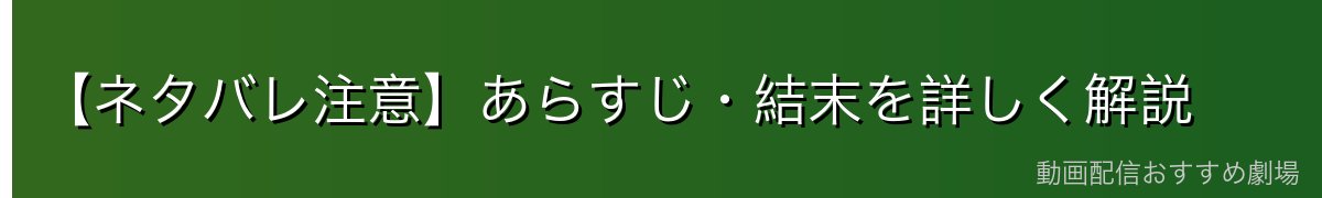 【ネタバレ注意】あらすじ・結末を詳しく解説