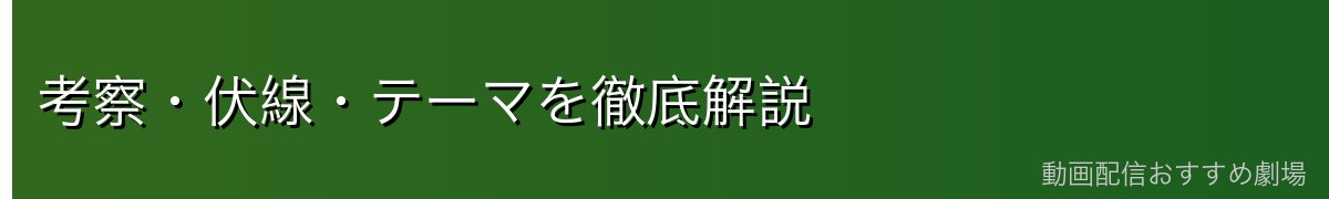 考察・伏線・テーマを徹底解説