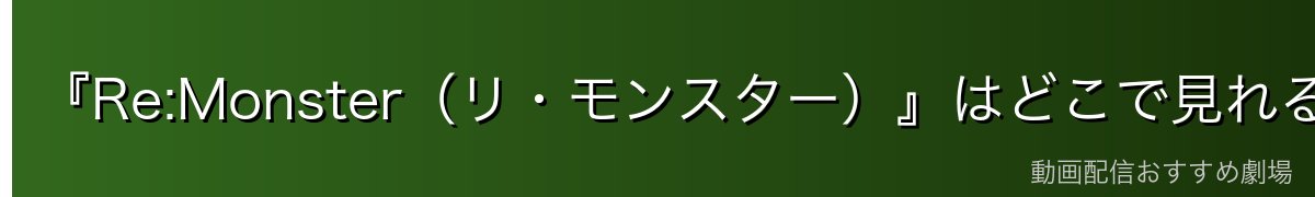 『Re:Monster（リ・モンスター）』はどこで見れる？全12話を無料で見る方法